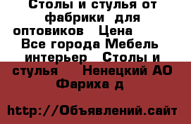 Столы и стулья от фабрики, для оптовиков › Цена ­ 180 - Все города Мебель, интерьер » Столы и стулья   . Ненецкий АО,Фариха д.